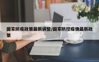 国家防疫政策最新调整/国家防控疫情最新政策