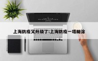 上海防疫又升级了:上海防疫一塌糊涂