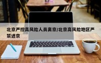 北京严控高风险人员离京/北京高风险地区严禁进京