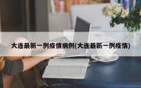 大连最新一例疫情病例(大连最新一例疫情)