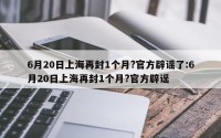6月20日上海再封1个月?官方辟谣了:6月20日上海再封1个月?官方辟谣