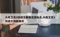 火炬之光2狂战士最强流派加点,火炬之光2狂战士技能加点