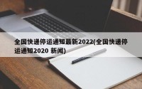 全国快递停运通知最新2022(全国快递停运通知2020 新闻)