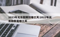 2023年元旦假期放哪三天:2022年元旦放假是哪三天