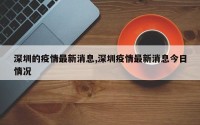 深圳的疫情最新消息,深圳疫情最新消息今日情况