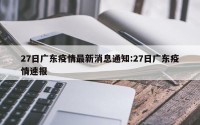 27日广东疫情最新消息通知:27日广东疫情速报