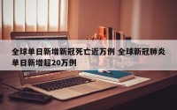 全球单日新增新冠死亡近万例 全球新冠肺炎单日新增超20万例