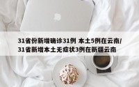 31省份新增确诊31例 本土5例在云南/31省新增本土无症状3例在新疆云南