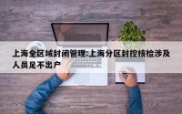 上海全区域封闭管理:上海分区封控核检涉及人员足不出户