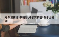 哈尔滨新增1例确诊,哈尔滨新增1例本土确诊