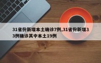31省份新增本土确诊7例,31省份新增33例确诊其中本土19例