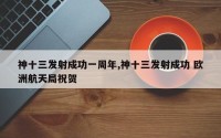 神十三发射成功一周年,神十三发射成功 欧洲航天局祝贺