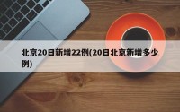 北京20日新增22例(20日北京新增多少例)