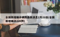 全国新增确诊病例最新消息2月22日(全国新增确诊226例)
