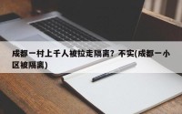 成都一村上千人被拉走隔离？不实(成都一小区被隔离)