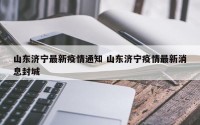 山东济宁最新疫情通知 山东济宁疫情最新消息封城