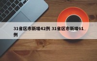 31省区市新增42例 31省区市新增61例