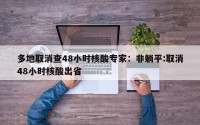 多地取消查48小时核酸专家：非躺平:取消48小时核酸出省