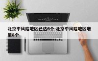 北京中风险地区已达6个 北京中风险地区增至8个