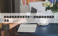 韩国最新疫情消息今天一:韩国最新疫情最新消息