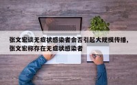 张文宏谈无症状感染者会否引起大规模传播,张文宏称存在无症状感染者