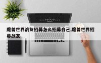 魔兽世界战友招募怎么招募自己,魔兽世界招募战友
