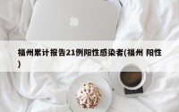 福州累计报告21例阳性感染者(福州 阳性)
