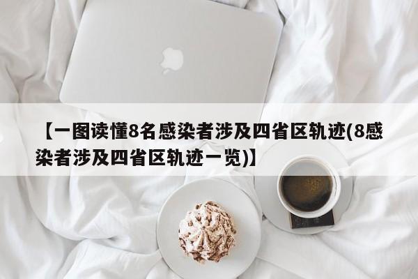 【一图读懂8名感染者涉及四省区轨迹(8感染者涉及四省区轨迹一览)】