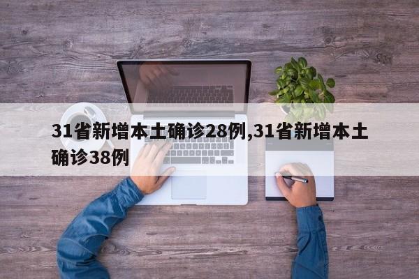 31省新增本土确诊28例,31省新增本土确诊38例