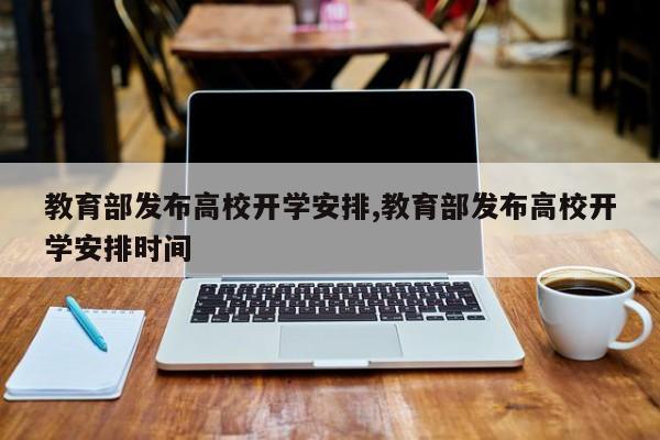 教育部发布高校开学安排,教育部发布高校开学安排时间
